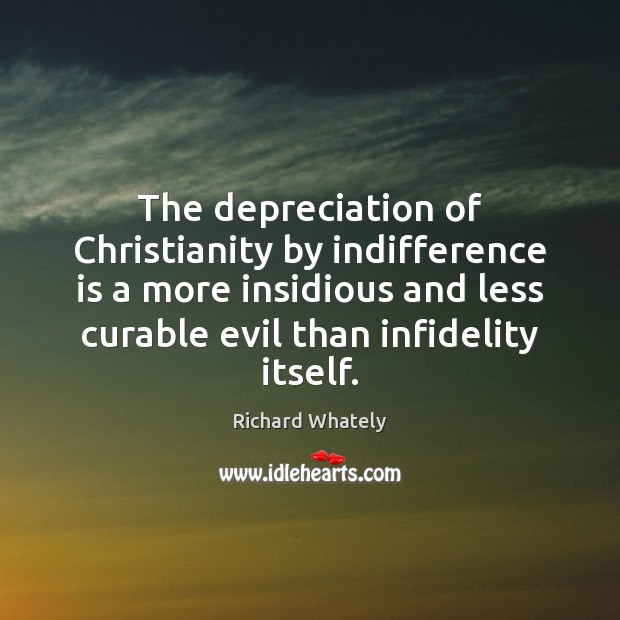 The depreciation of Christianity by indifference is a more insidious and less Richard Whately Picture Quote