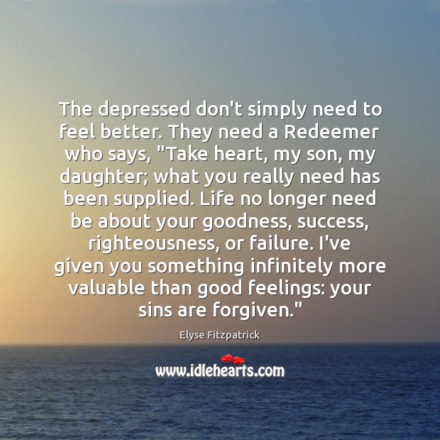 The depressed don’t simply need to feel better. They need a Redeemer Elyse Fitzpatrick Picture Quote