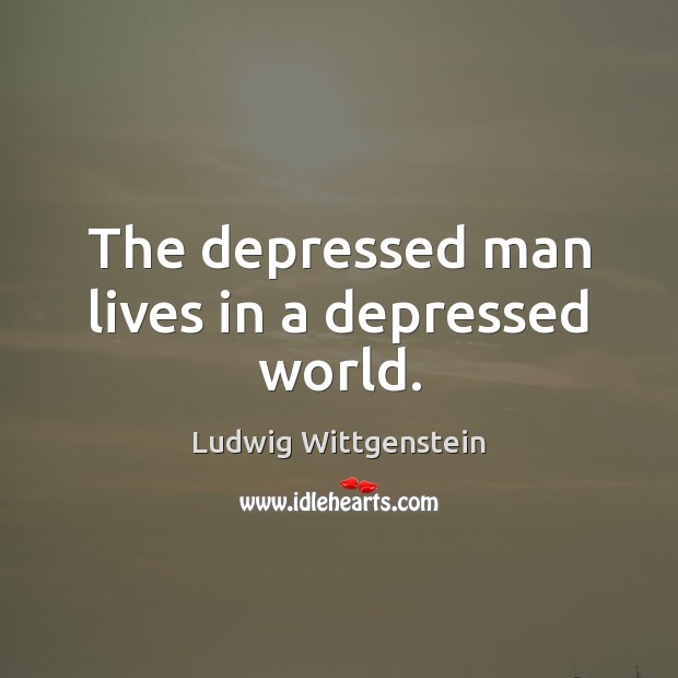 The depressed man lives in a depressed world. Ludwig Wittgenstein Picture Quote