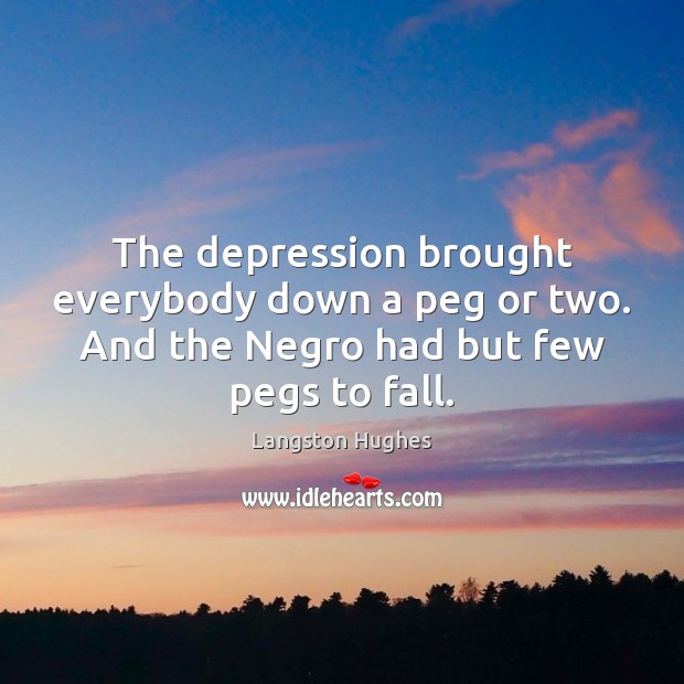 The depression brought everybody down a peg or two. And the Negro Langston Hughes Picture Quote