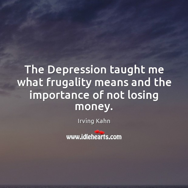 The Depression taught me what frugality means and the importance of not losing money. Irving Kahn Picture Quote