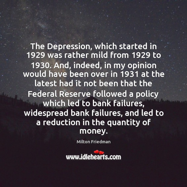 The Depression, which started in 1929 was rather mild from 1929 to 1930. And, indeed, Milton Friedman Picture Quote