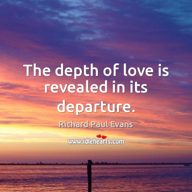 The depth of love is revealed in its departure. Richard Paul Evans Picture Quote