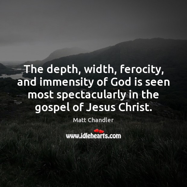 The depth, width, ferocity, and immensity of God is seen most spectacularly Matt Chandler Picture Quote