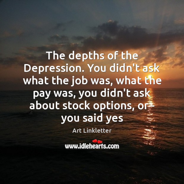 The depths of the Depression. You didn’t ask what the job was, Art Linkletter Picture Quote