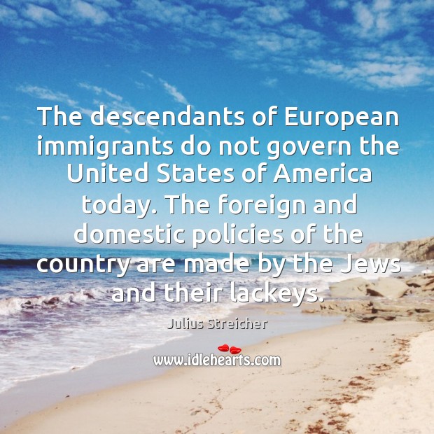 The descendants of european immigrants do not govern the united states of america today. Julius Streicher Picture Quote