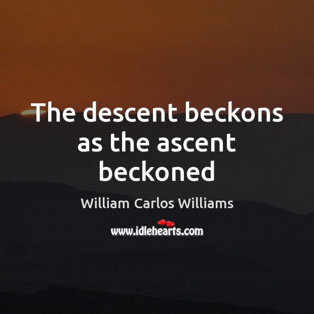 The descent beckons as the ascent beckoned William Carlos Williams Picture Quote