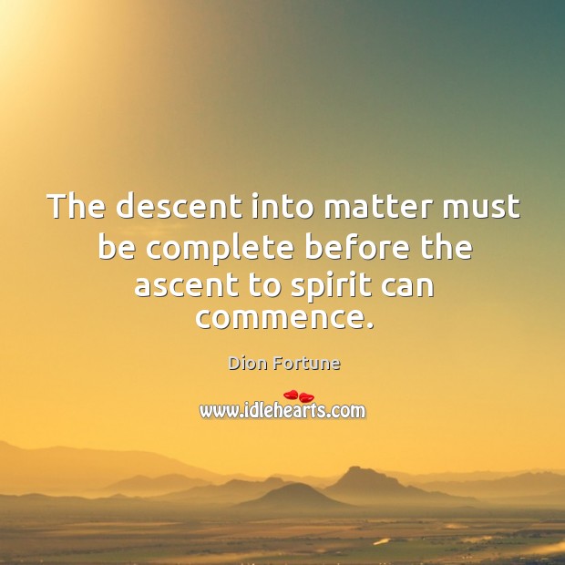 The descent into matter must be complete before the ascent to spirit can commence. Dion Fortune Picture Quote
