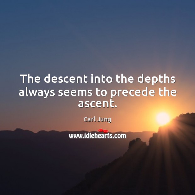 The descent into the depths always seems to precede the ascent. Carl Jung Picture Quote