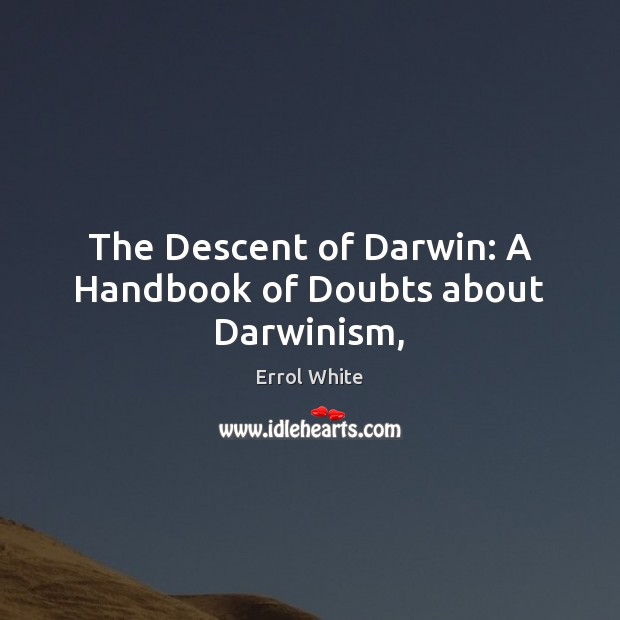 The Descent of Darwin: A Handbook of Doubts about Darwinism, Errol White Picture Quote
