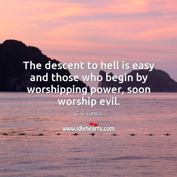 The descent to hell is easy and those who begin by worshipping power, soon worship evil. C. S. Lewis Picture Quote