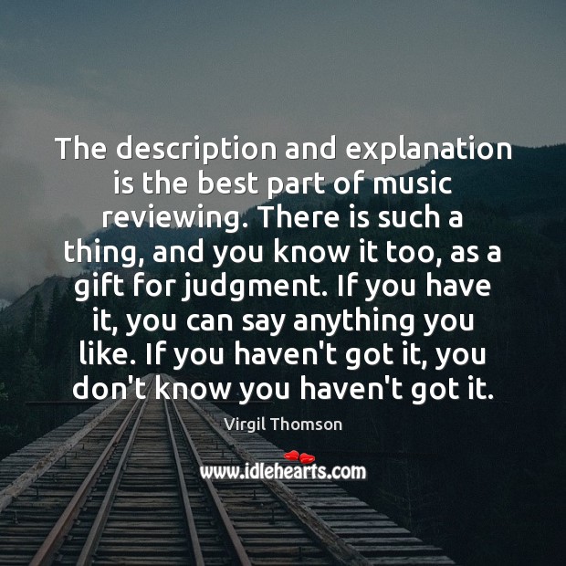 The description and explanation is the best part of music reviewing. There Virgil Thomson Picture Quote
