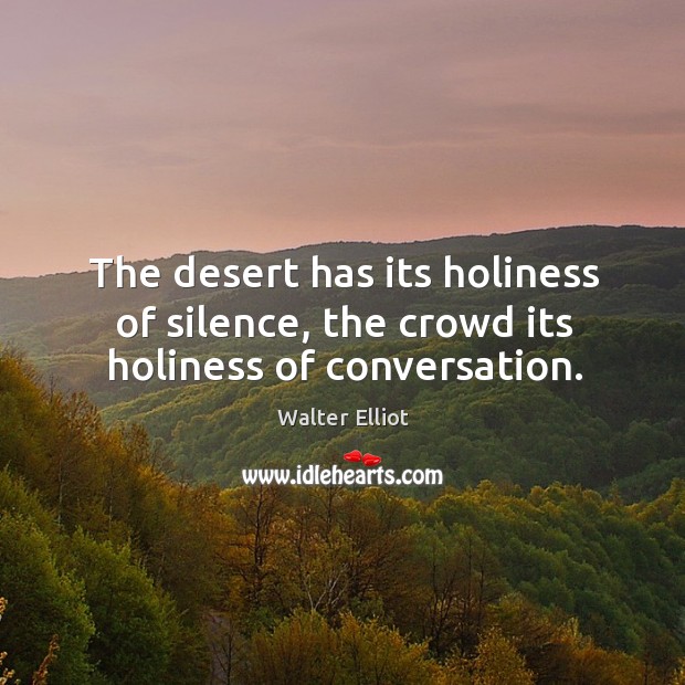 The desert has its holiness of silence, the crowd its holiness of conversation. Image