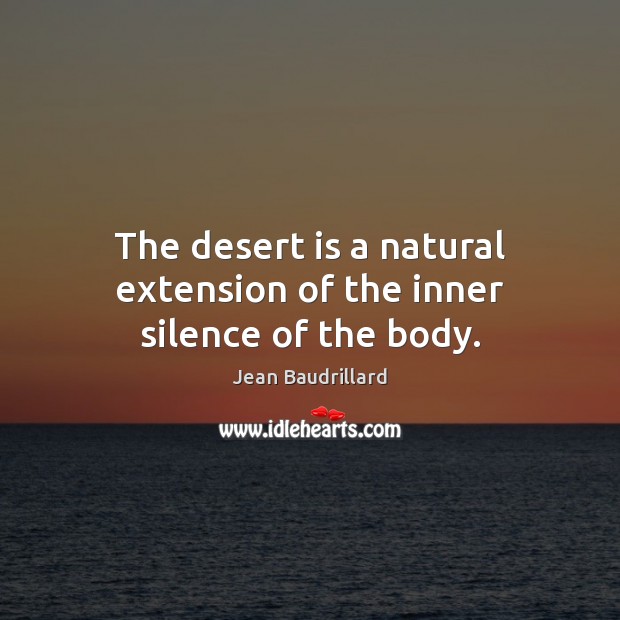 The desert is a natural extension of the inner silence of the body. Jean Baudrillard Picture Quote