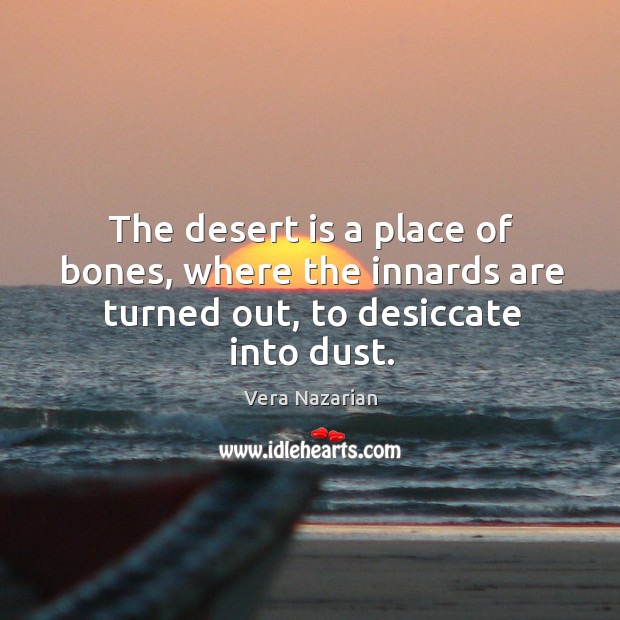 The desert is a place of bones, where the innards are turned out, to desiccate into dust. Vera Nazarian Picture Quote