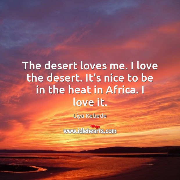 The desert loves me. I love the desert. It’s nice to be in the heat in Africa. I love it. Liya Kebede Picture Quote