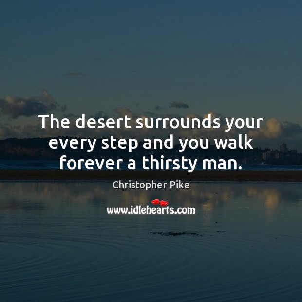 The desert surrounds your every step and you walk forever a thirsty man. Christopher Pike Picture Quote