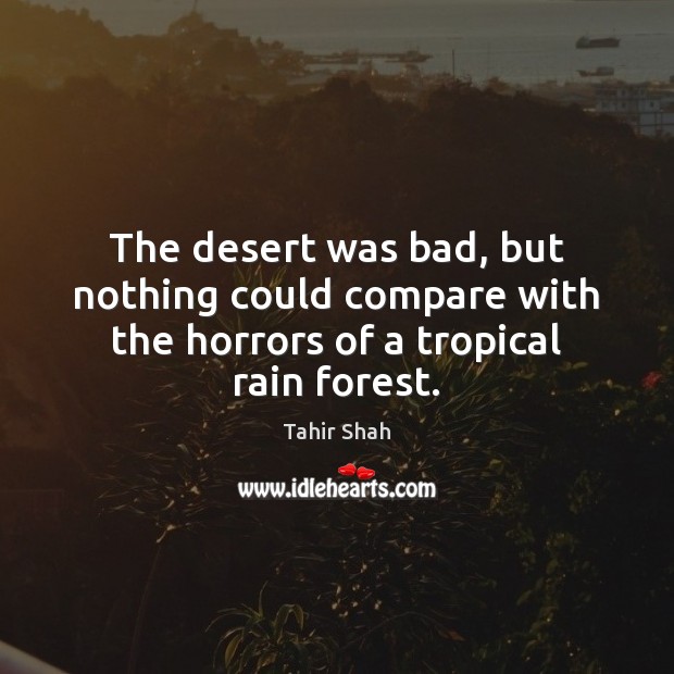 The desert was bad, but nothing could compare with the horrors of a tropical rain forest. Tahir Shah Picture Quote