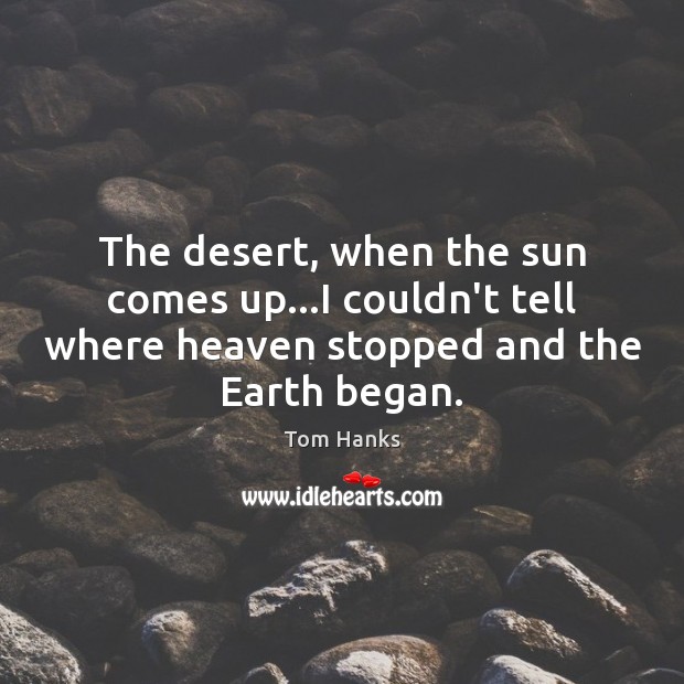 The desert, when the sun comes up…I couldn’t tell where heaven Tom Hanks Picture Quote