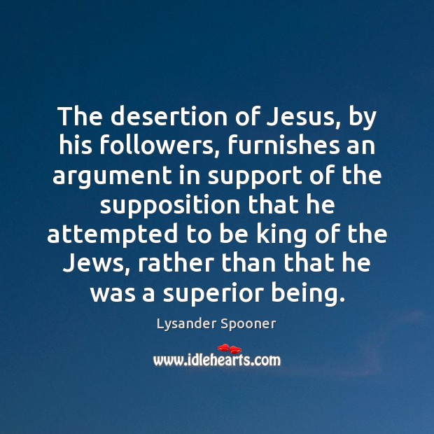The desertion of Jesus, by his followers, furnishes an argument in support Lysander Spooner Picture Quote