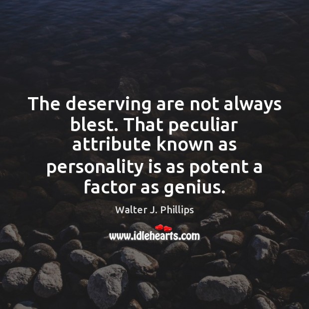 The deserving are not always blest. That peculiar attribute known as personality Walter J. Phillips Picture Quote