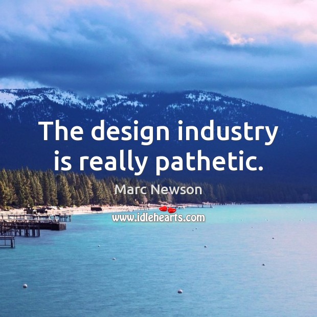 The design industry is really pathetic. Marc Newson Picture Quote