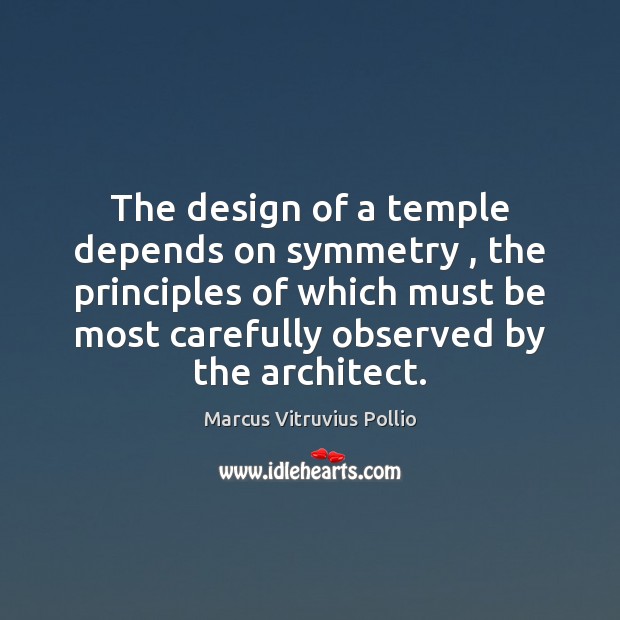 The design of a temple depends on symmetry , the principles of which Marcus Vitruvius Pollio Picture Quote