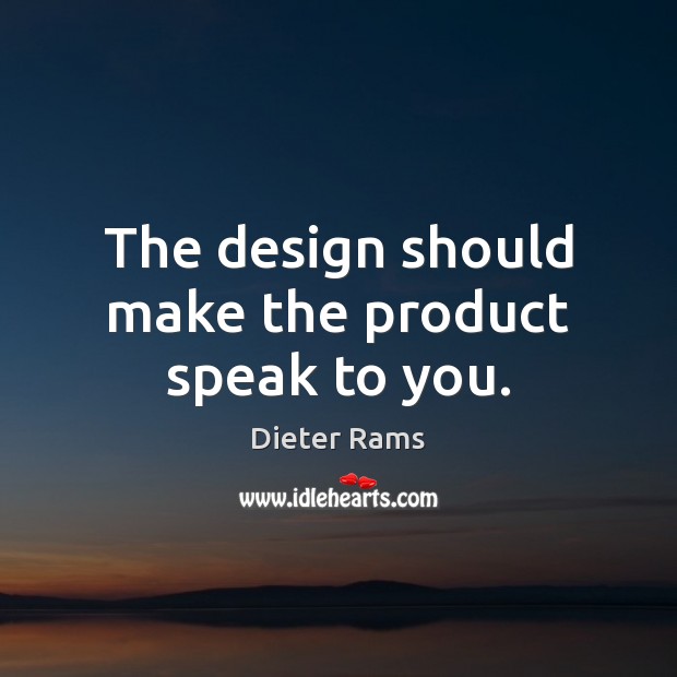 The design should make the product speak to you. Dieter Rams Picture Quote