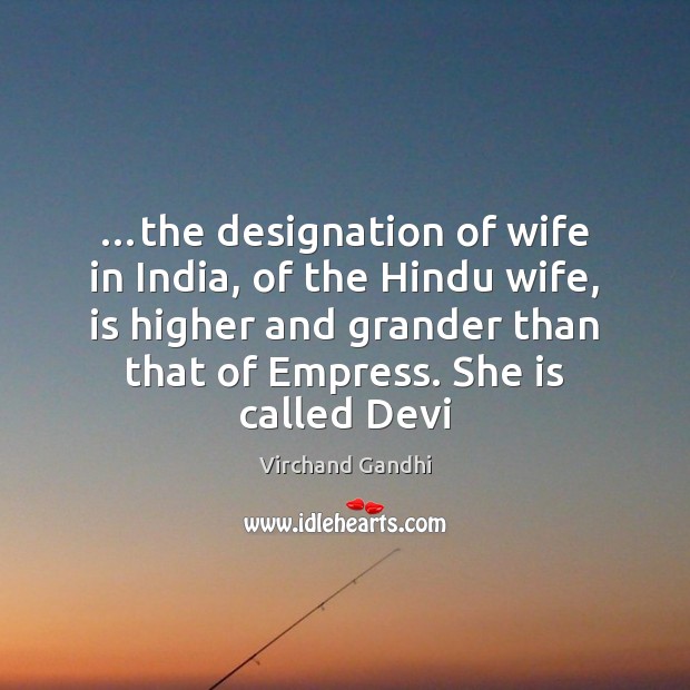 …the designation of wife in India, of the Hindu wife, is higher Virchand Gandhi Picture Quote