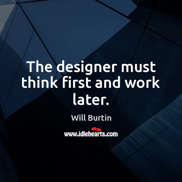 The designer must think first and work later. Will Burtin Picture Quote