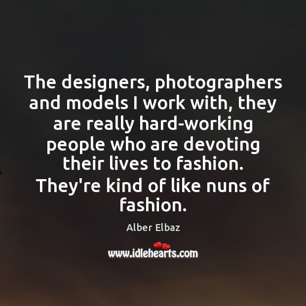 The designers, photographers and models I work with, they are really hard-working Image