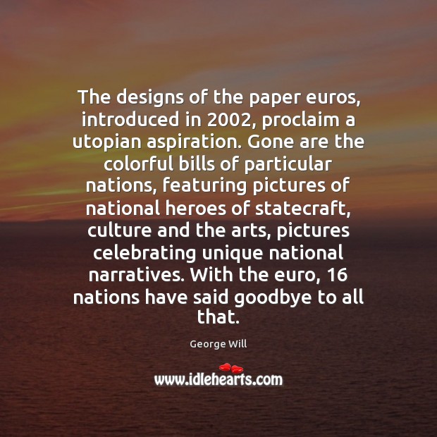 The designs of the paper euros, introduced in 2002, proclaim a utopian aspiration. George Will Picture Quote