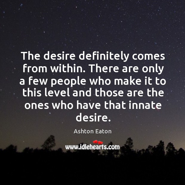 The desire definitely comes from within. There are only a few people who make Ashton Eaton Picture Quote