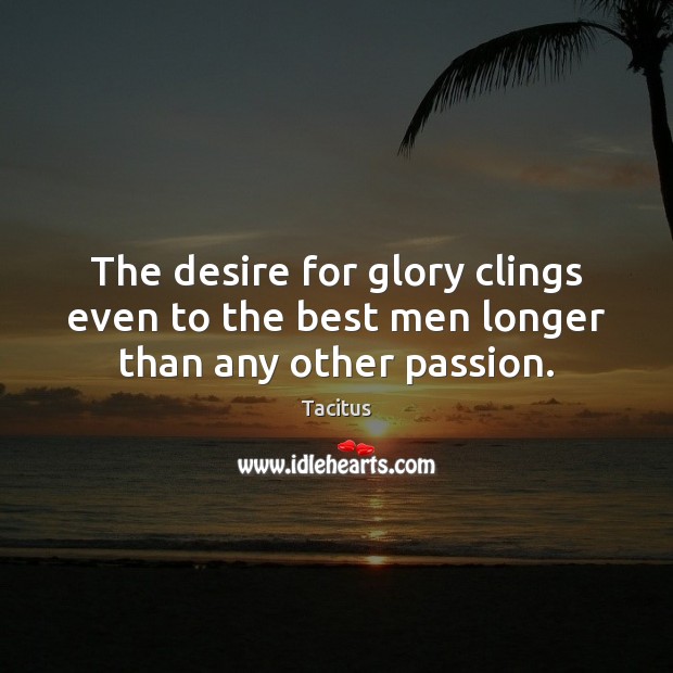 The desire for glory clings even to the best men longer than any other passion. Tacitus Picture Quote
