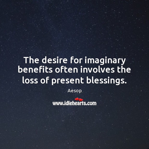The desire for imaginary benefits often involves the loss of present blessings. Aesop Picture Quote