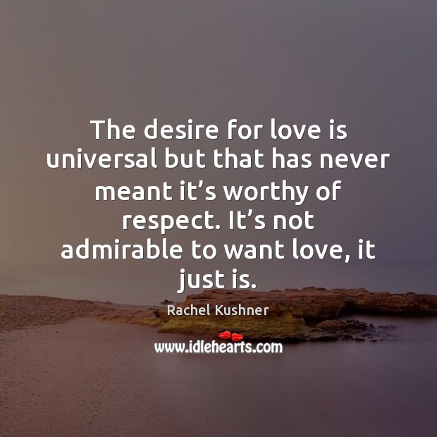 The desire for love is universal but that has never meant it’ Rachel Kushner Picture Quote