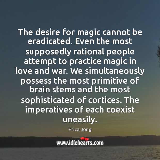 The desire for magic cannot be eradicated. Even the most supposedly rational Erica Jong Picture Quote