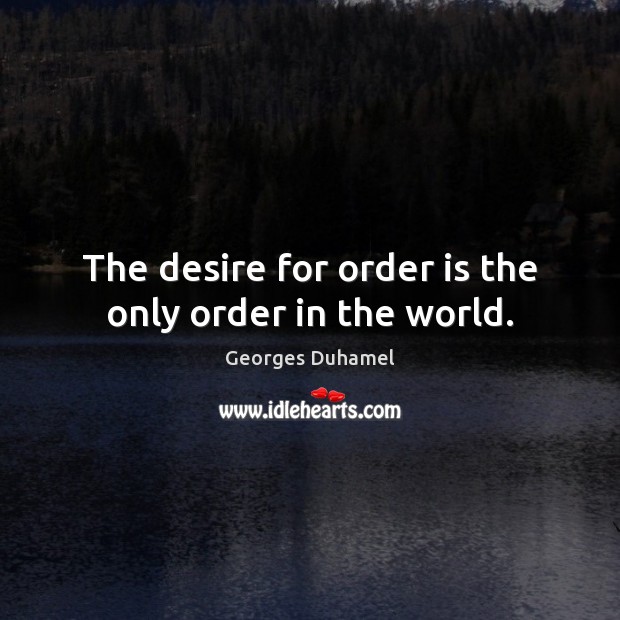 The desire for order is the only order in the world. Georges Duhamel Picture Quote