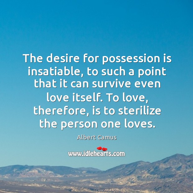 The desire for possession is insatiable, to such a point that it can survive even love itself. Image