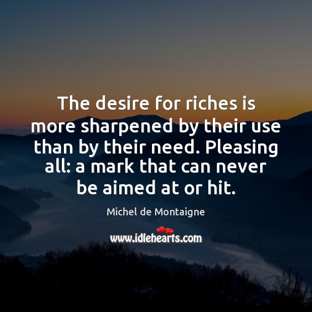 The desire for riches is more sharpened by their use than by Michel de Montaigne Picture Quote