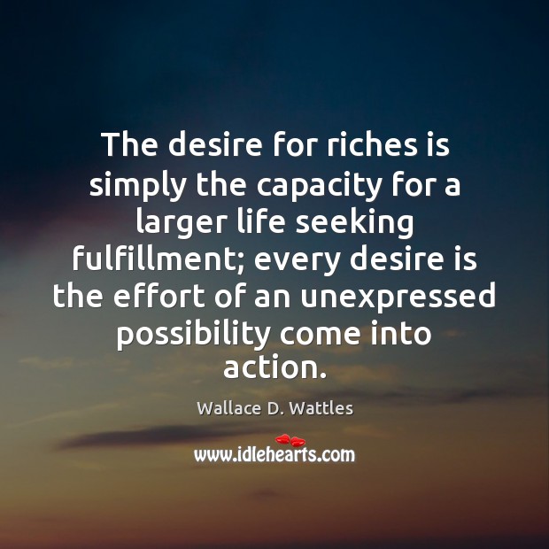 The desire for riches is simply the capacity for a larger life Wallace D. Wattles Picture Quote