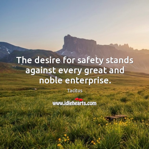 The desire for safety stands against every great and noble enterprise. Image