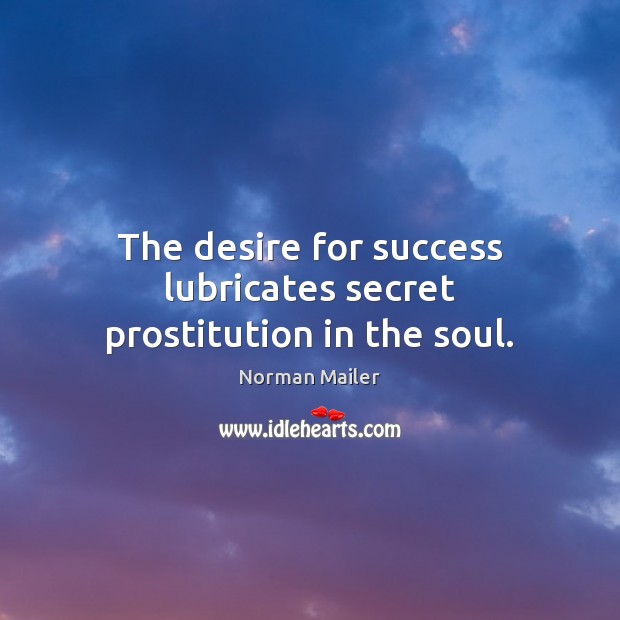 The desire for success lubricates secret prostitution in the soul. Norman Mailer Picture Quote