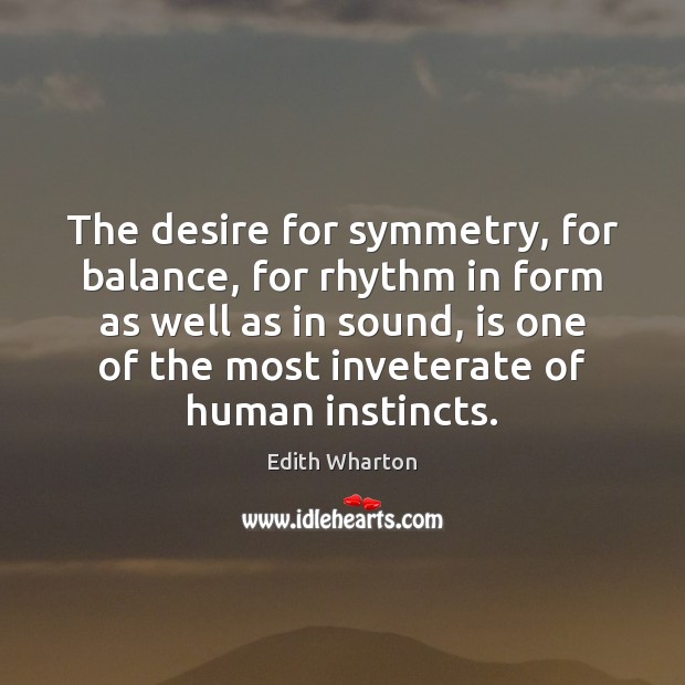 The desire for symmetry, for balance, for rhythm in form as well Edith Wharton Picture Quote