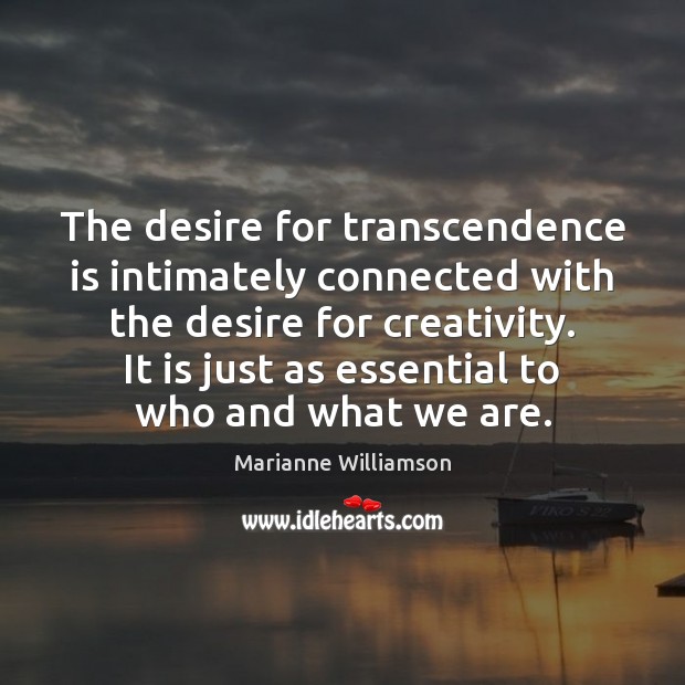 The desire for transcendence is intimately connected with the desire for creativity. Marianne Williamson Picture Quote