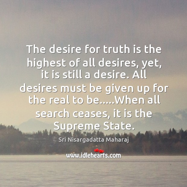 The desire for truth is the highest of all desires, yet, it Sri Nisargadatta Maharaj Picture Quote