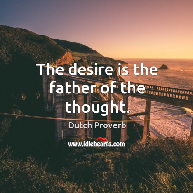 The desire is the father of the thought. Image