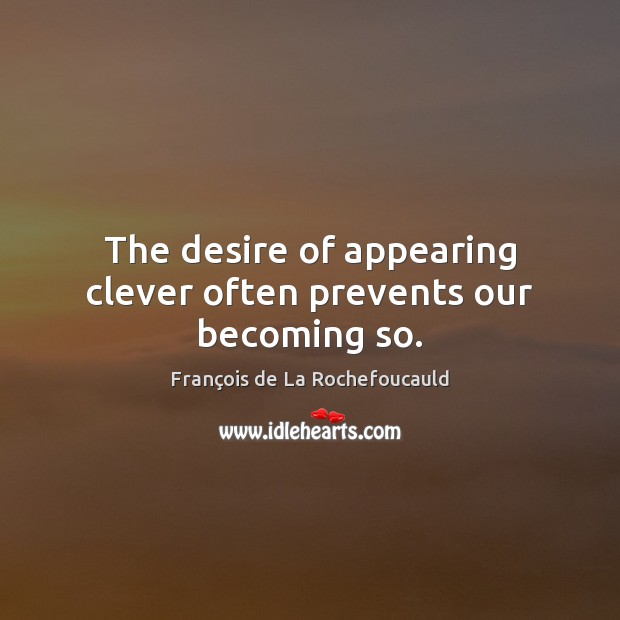 The desire of appearing clever often prevents our becoming so. François de La Rochefoucauld Picture Quote
