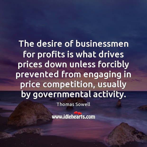 The desire of businessmen for profits is what drives prices down unless Thomas Sowell Picture Quote