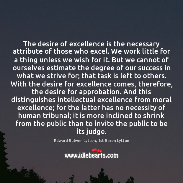 The desire of excellence is the necessary attribute of those who excel. Edward Bulwer-Lytton, 1st Baron Lytton Picture Quote